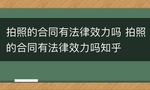 拍照的合同有法律效力吗 拍照的合同有法律效力吗知乎