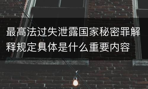 最高法过失泄露国家秘密罪解释规定具体是什么重要内容