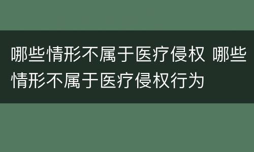 哪些情形不属于医疗侵权 哪些情形不属于医疗侵权行为