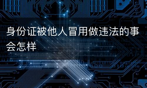 身份证被他人冒用做违法的事会怎样