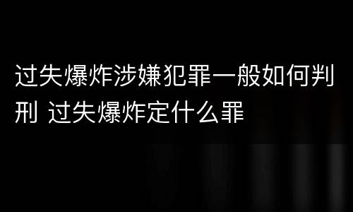 过失爆炸涉嫌犯罪一般如何判刑 过失爆炸定什么罪