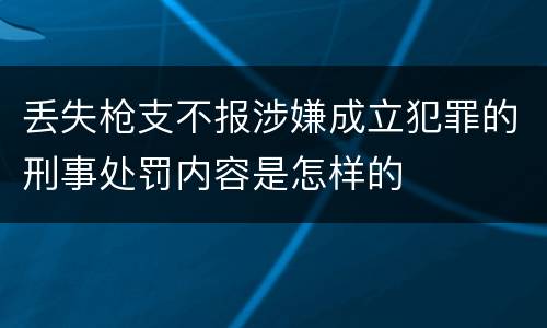 丢失枪支不报涉嫌成立犯罪的刑事处罚内容是怎样的