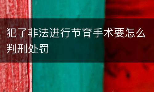 犯了非法进行节育手术要怎么判刑处罚