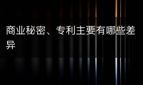 商业秘密、专利主要有哪些差异