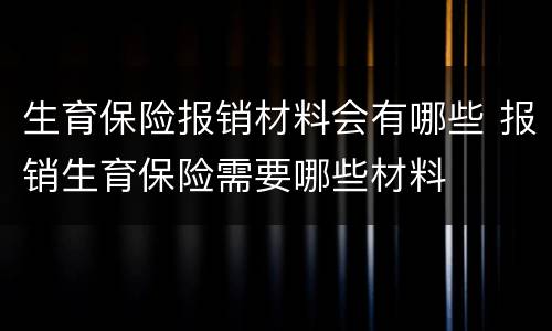 生育保险报销材料会有哪些 报销生育保险需要哪些材料