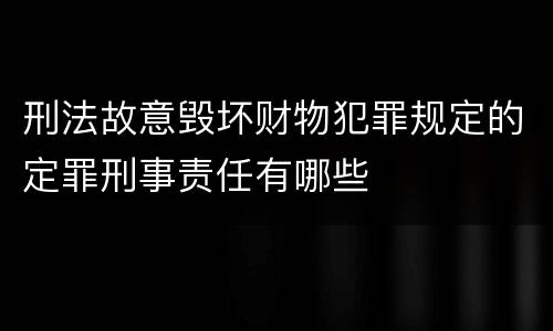 刑法故意毁坏财物犯罪规定的定罪刑事责任有哪些