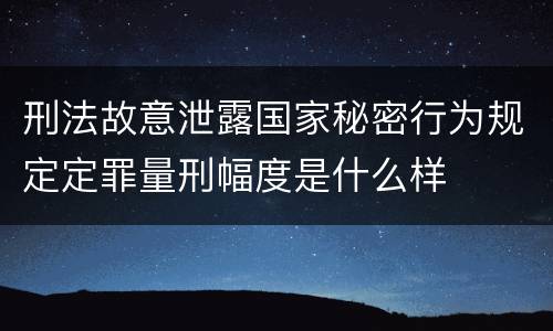 刑法故意泄露国家秘密行为规定定罪量刑幅度是什么样