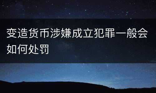 变造货币涉嫌成立犯罪一般会如何处罚