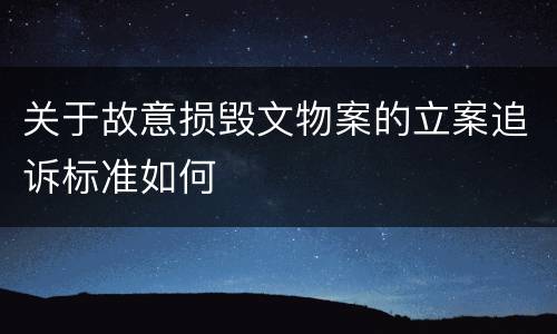 关于故意损毁文物案的立案追诉标准如何