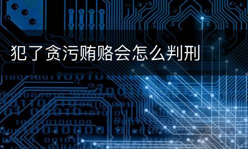 犯了贪污贿赂会怎么判刑
