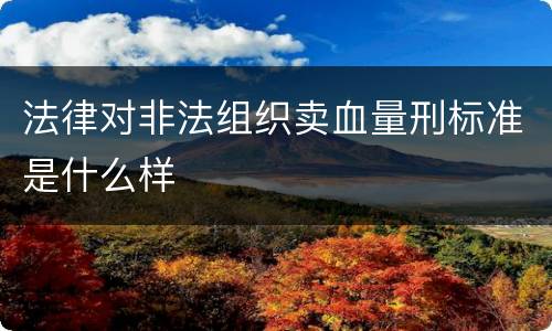 法律对非法组织卖血量刑标准是什么样