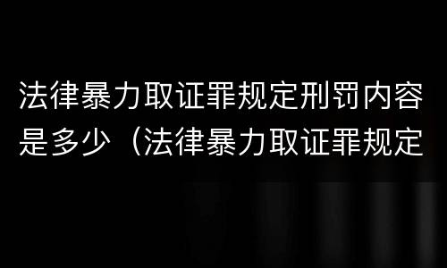 法律暴力取证罪规定刑罚内容是多少（法律暴力取证罪规定刑罚内容是多少）
