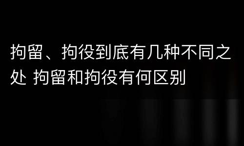拘留、拘役到底有几种不同之处 拘留和拘役有何区别