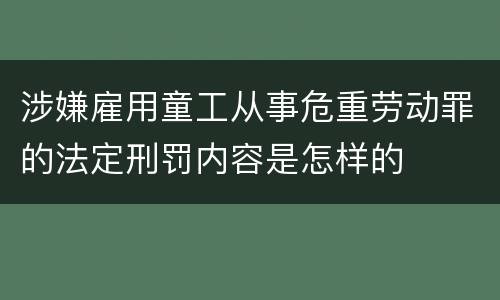 涉嫌雇用童工从事危重劳动罪的法定刑罚内容是怎样的