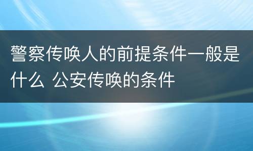 警察传唤人的前提条件一般是什么 公安传唤的条件