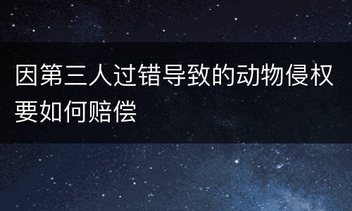 因第三人过错导致的动物侵权要如何赔偿