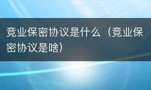 竞业保密协议是什么（竞业保密协议是啥）