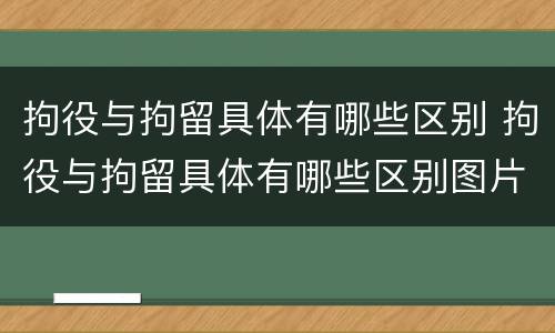 拘役与拘留具体有哪些区别 拘役与拘留具体有哪些区别图片