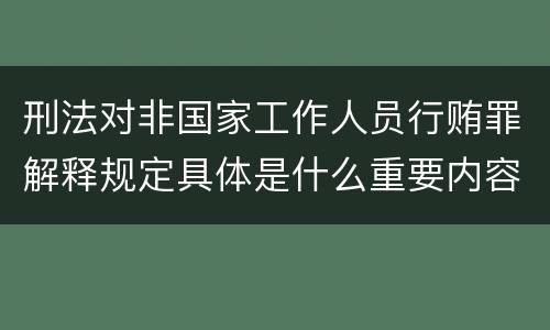 刑法对非国家工作人员行贿罪解释规定具体是什么重要内容