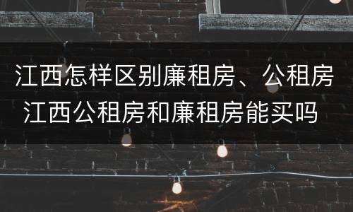 江西怎样区别廉租房、公租房 江西公租房和廉租房能买吗