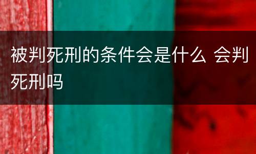 被判死刑的条件会是什么 会判死刑吗