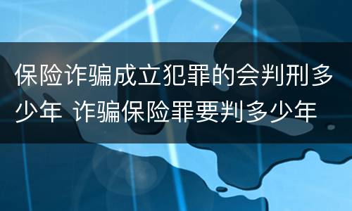 保险诈骗成立犯罪的会判刑多少年 诈骗保险罪要判多少年