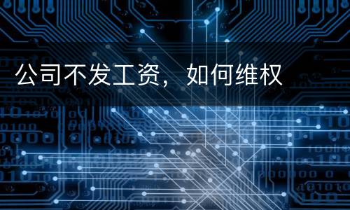 公司不发工资，如何维权