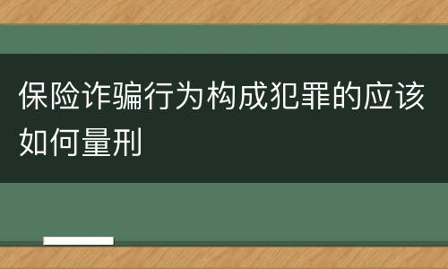 保险诈骗行为构成犯罪的应该如何量刑