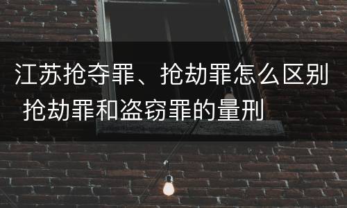 江苏抢夺罪、抢劫罪怎么区别 抢劫罪和盗窃罪的量刑
