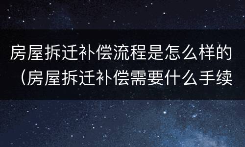 房屋拆迁补偿流程是怎么样的（房屋拆迁补偿需要什么手续）