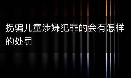 拐骗儿童涉嫌犯罪的会有怎样的处罚