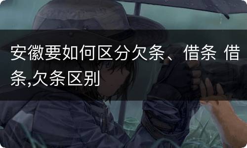 安徽要如何区分欠条、借条 借条,欠条区别