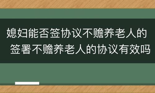 媳妇能否签协议不赡养老人的 签署不赡养老人的协议有效吗
