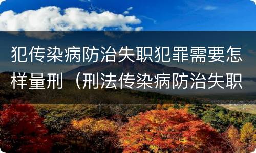 犯传染病防治失职犯罪需要怎样量刑（刑法传染病防治失职罪）