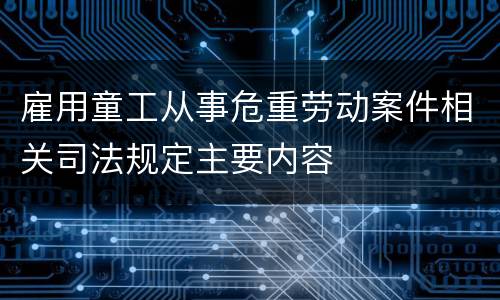 雇用童工从事危重劳动案件相关司法规定主要内容