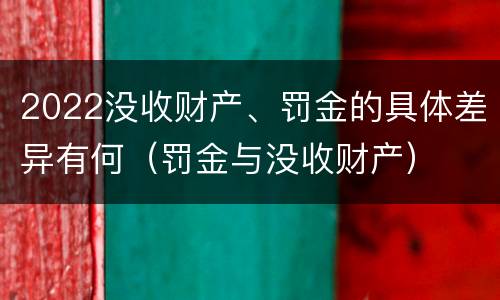 2022没收财产、罚金的具体差异有何（罚金与没收财产）