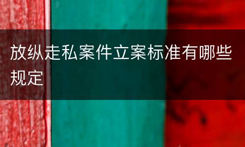 放纵走私案件立案标准有哪些规定