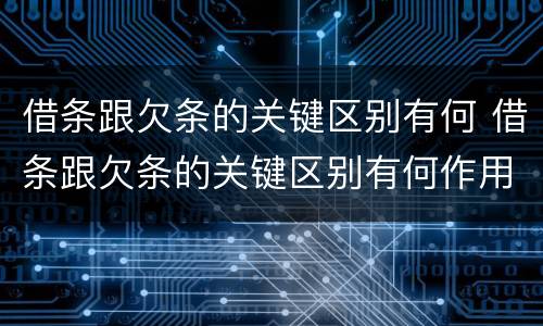 借条跟欠条的关键区别有何 借条跟欠条的关键区别有何作用