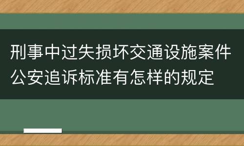 刑事中过失损坏交通设施案件公安追诉标准有怎样的规定