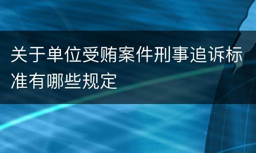 关于单位受贿案件刑事追诉标准有哪些规定