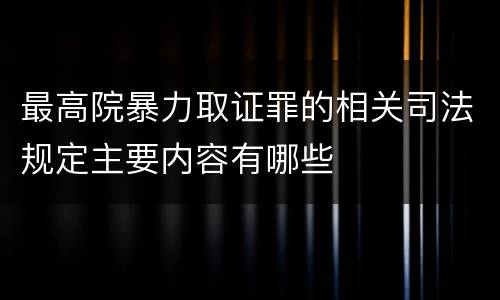 最高院暴力取证罪的相关司法规定主要内容有哪些