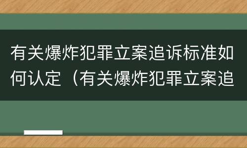有关爆炸犯罪立案追诉标准如何认定（有关爆炸犯罪立案追诉标准如何认定的）