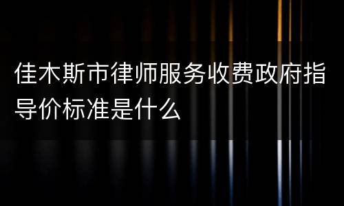 佳木斯市律师服务收费政府指导价标准是什么