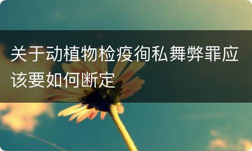 关于动植物检疫徇私舞弊罪应该要如何断定