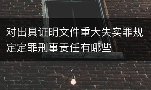 对出具证明文件重大失实罪规定定罪刑事责任有哪些