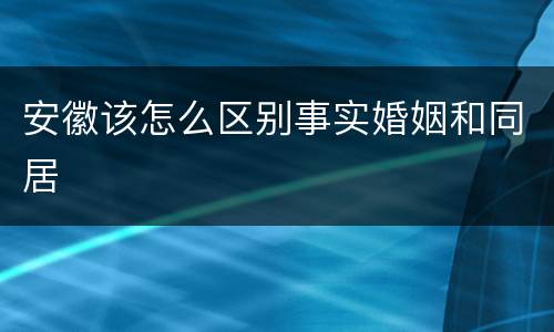 安徽该怎么区别事实婚姻和同居