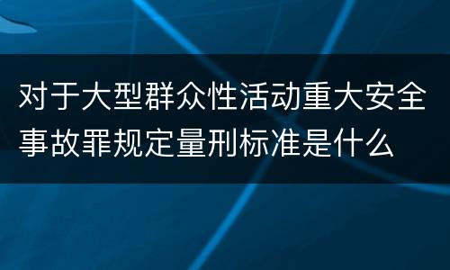 对于大型群众性活动重大安全事故罪规定量刑标准是什么