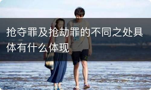 抢夺罪及抢劫罪的不同之处具体有什么体现