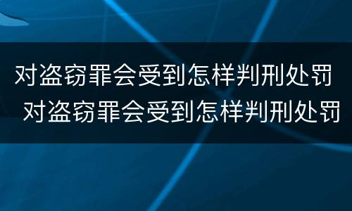 对盗窃罪会受到怎样判刑处罚 对盗窃罪会受到怎样判刑处罚呢