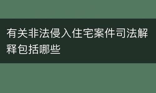 有关非法侵入住宅案件司法解释包括哪些
